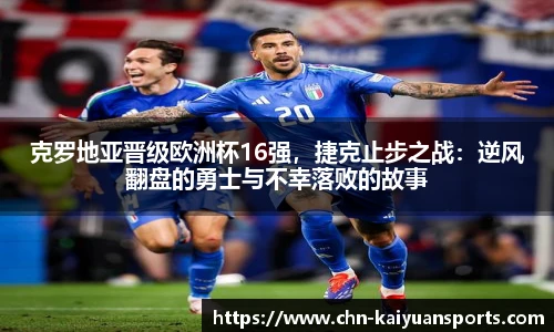 克罗地亚晋级欧洲杯16强,捷克止步之战:逆风翻盘的勇士与不幸落败的故事