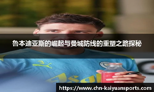 鲁本迪亚斯的崛起与曼城防线的重塑之路探秘